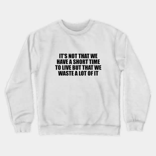 It's not that we have a short time to live but that we waste a lot of it Crewneck Sweatshirt by BL4CK&WH1TE 